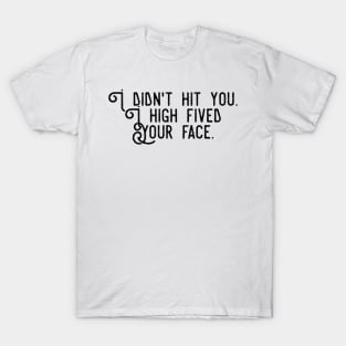 I didn't hit you I high fived your face T-Shirt